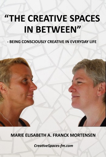 Book: The Creative Spaces in Between - Being Consciously Creative in Everyday Life - by Marie Elisabeth A. Franck Mortensen, CreativeSpaces-fm.com